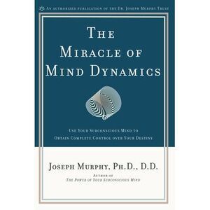 The Miracle of Mind Dynamics: A New Way to Triumphant Living -- Joseph Murphy